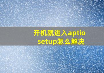 开机就进入aptio setup怎么解决